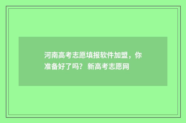 河南高考志愿填报软件加盟，你准备好了吗？ 新高考志愿网