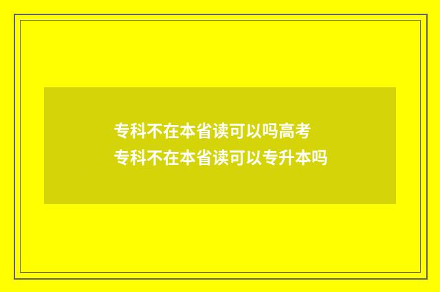 专科不在本省读可以吗高考 专科不在本省读可以专升本吗