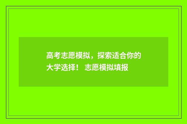 高考志愿模拟，探索适合你的大学选择！ 志愿模拟填报
