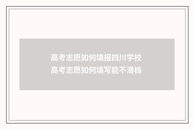 高考志愿如何填报四川学校 高考志愿如何填写能不滑档
