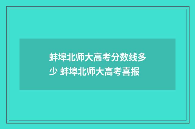 蚌埠北师大高考分数线多少 蚌埠北师大高考喜报