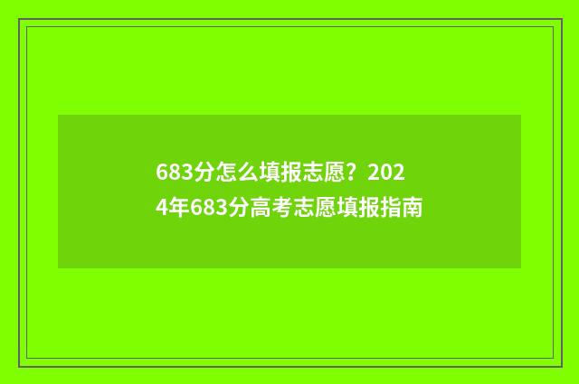 683分怎么填报志愿？2024年683分高考志愿填报指南