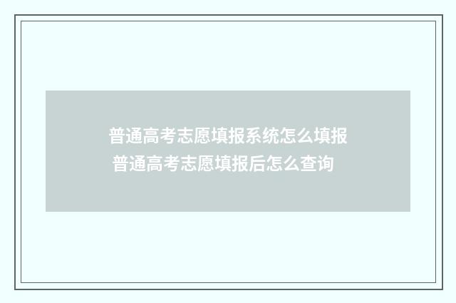 普通高考志愿填报系统怎么填报 普通高考志愿填报后怎么查询