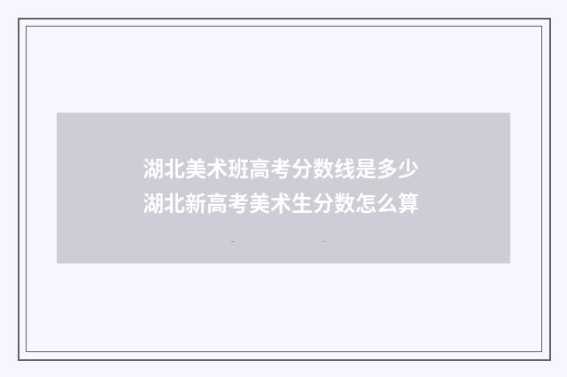 湖北美术班高考分数线是多少 湖北新高考美术生分数怎么算