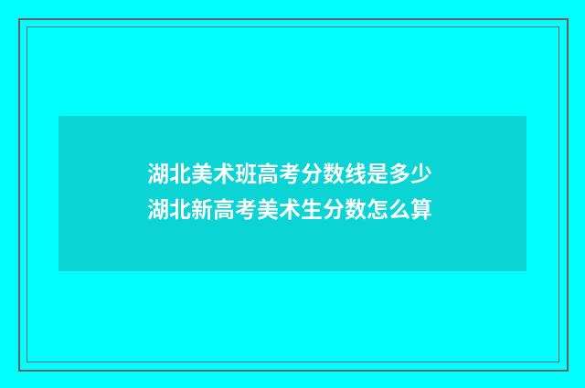 湖北美术班高考分数线是多少 湖北新高考美术生分数怎么算