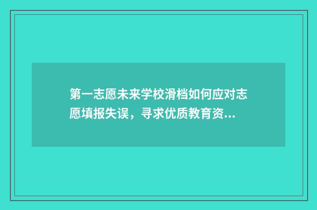 第一志愿未来学校滑档如何应对志愿填报失误，寻求优质教育资源的方法解析 第一志愿啥意思