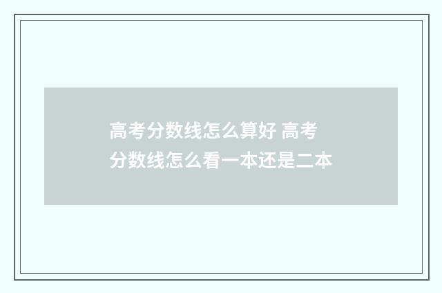 高考分数线怎么算好 高考分数线怎么看一本还是二本