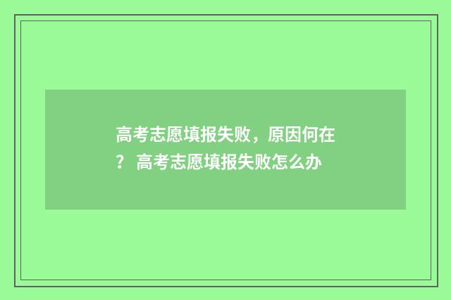高考志愿填报失败，原因何在？ 高考志愿填报失败怎么办