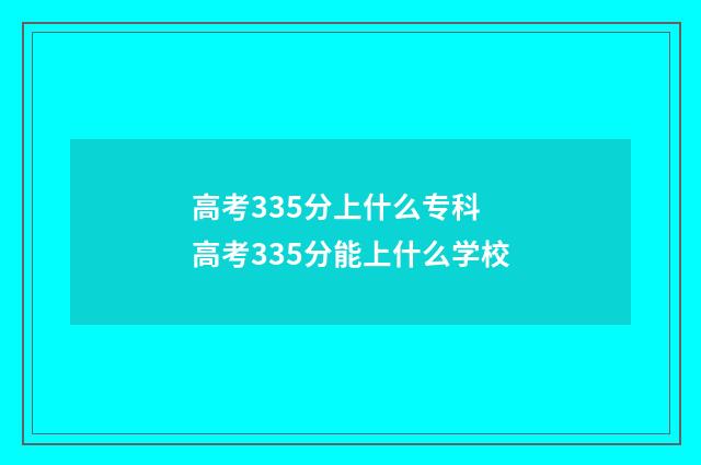 高考335分上什么专科 高考335分能上什么学校
