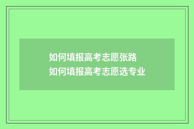 如何填报高考志愿张路 如何填报高考志愿选专业