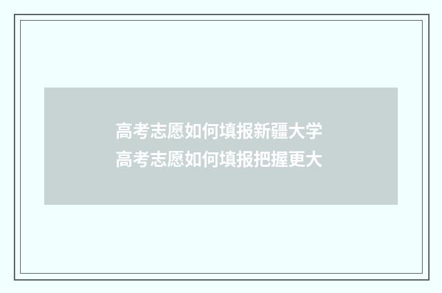 高考志愿如何填报新疆大学 高考志愿如何填报把握更大
