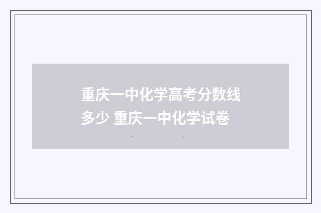 重庆一中化学高考分数线多少 重庆一中化学试卷