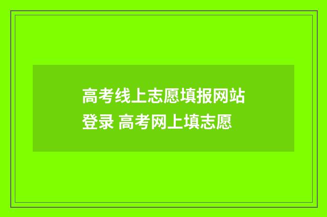 高考线上志愿填报网站登录 高考网上填志愿