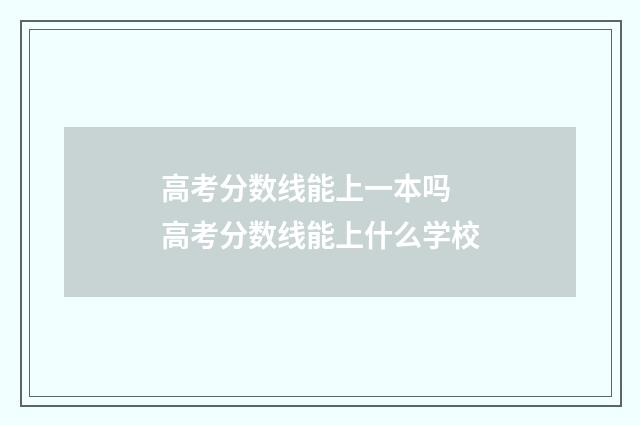 高考分数线能上一本吗 高考分数线能上什么学校