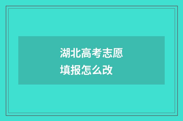 湖北高考志愿填报怎么改