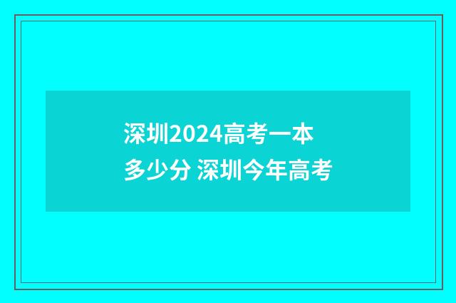 深圳2024高考一本多少分 深圳今年高考