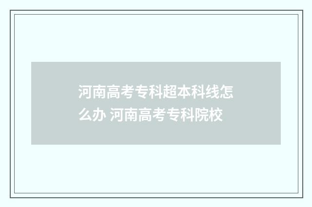 河南高考专科超本科线怎么办 河南高考专科院校