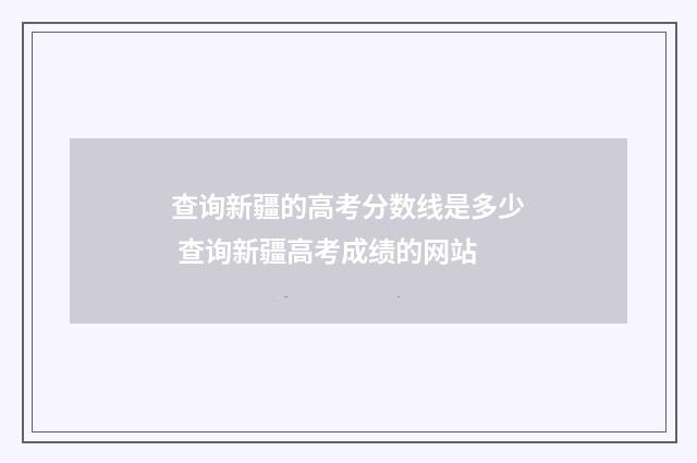 查询新疆的高考分数线是多少 查询新疆高考成绩的网站