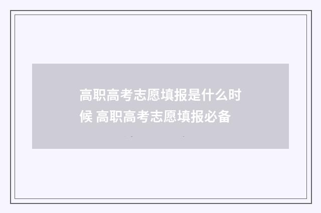 高职高考志愿填报是什么时候 高职高考志愿填报必备