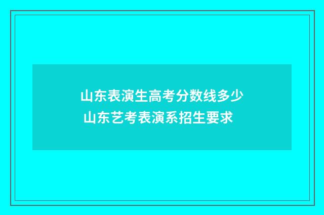 山东表演生高考分数线多少 山东艺考表演系招生要求