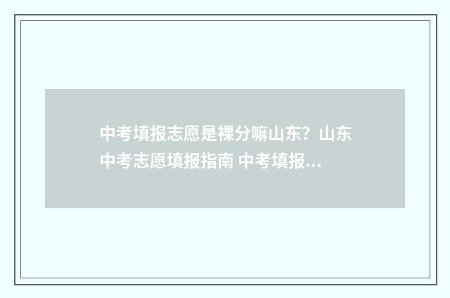 中考填报志愿是裸分嘛山东？山东中考志愿填报指南 中考填报志愿是考前还是考后填