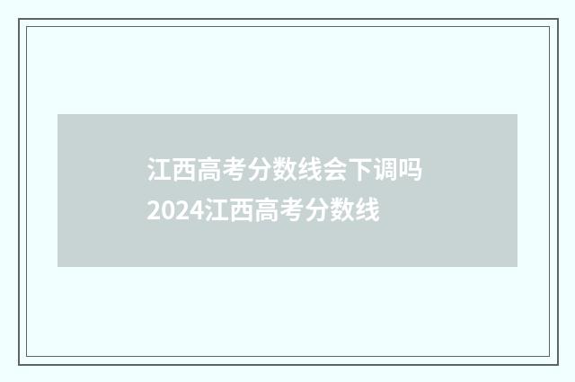 江西高考分数线会下调吗 2024江西高考分数线