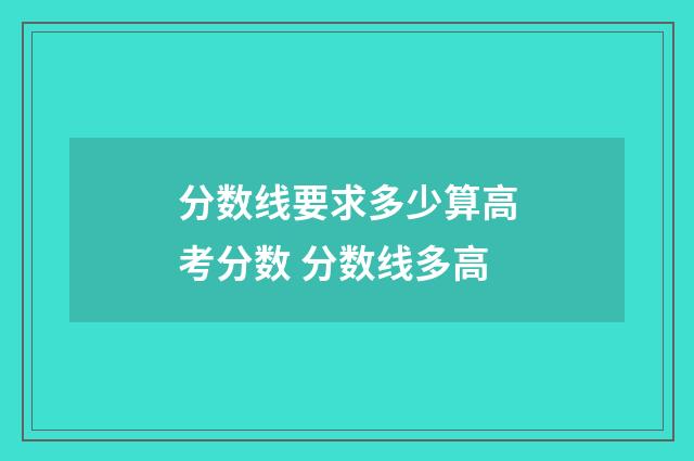 分数线要求多少算高考分数 分数线多高