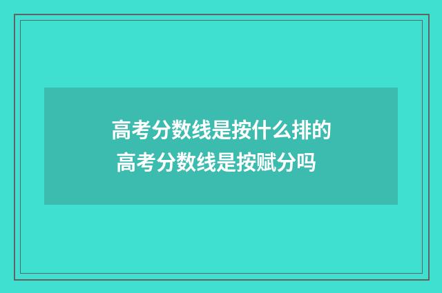 高考分数线是按什么排的 高考分数线是按赋分吗