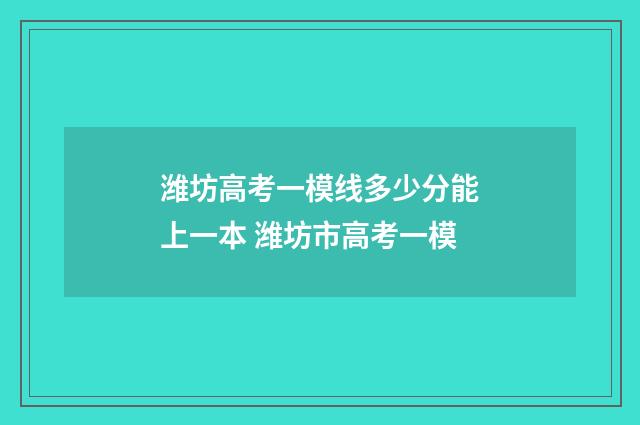 潍坊高考一模线多少分能上一本 潍坊市高考一模