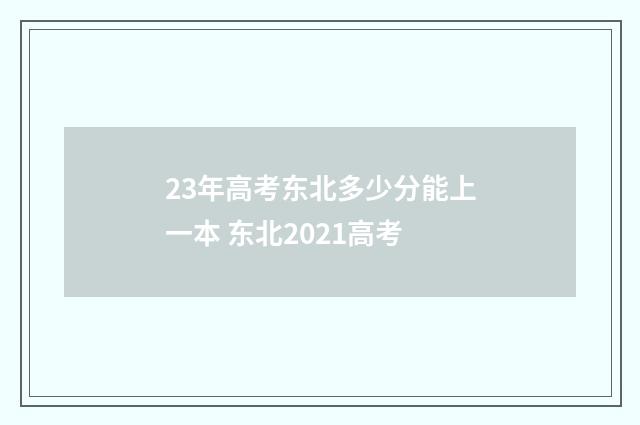 23年高考东北多少分能上一本 东北2021高考