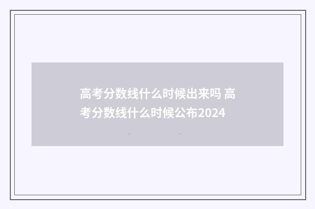 高考分数线什么时候出来吗 高考分数线什么时候公布2024