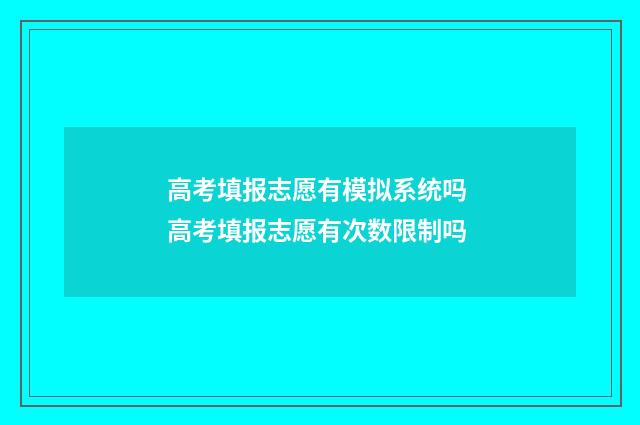 高考填报志愿有模拟系统吗 高考填报志愿有次数限制吗