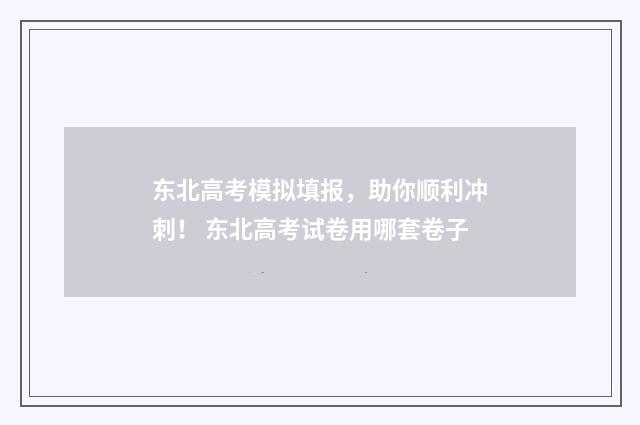 东北高考模拟填报，助你顺利冲刺！ 东北高考试卷用哪套卷子