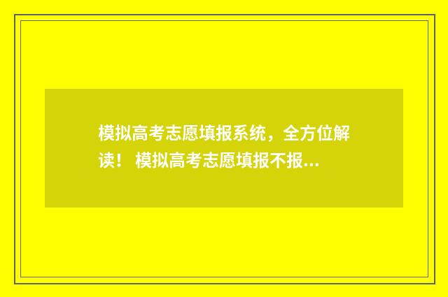模拟高考志愿填报系统，全方位解读！ 模拟高考志愿填报不报可以吗