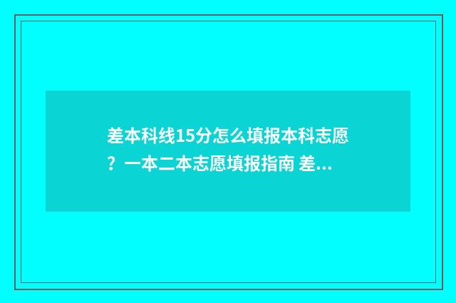 差本科线15分怎么填报本科志愿？一本二本志愿填报指南 差本科线15分能补录吗?