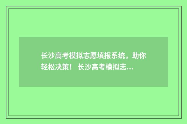 长沙高考模拟志愿填报系统，助你轻松决策！ 长沙高考模拟志愿填报
