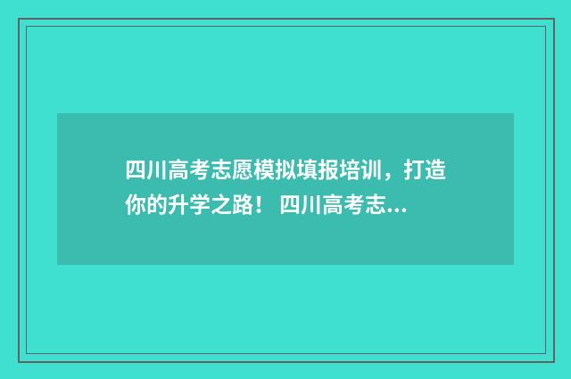 四川高考志愿模拟填报培训，打造你的升学之路！ 四川高考志愿模板图片