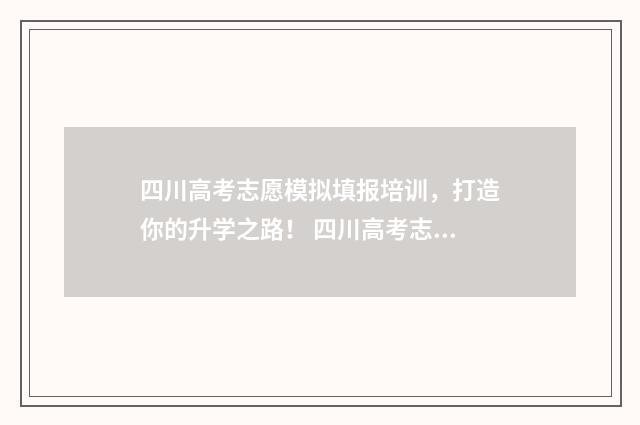四川高考志愿模拟填报培训，打造你的升学之路！ 四川高考志愿模板图片