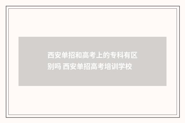 西安单招和高考上的专科有区别吗 西安单招高考培训学校