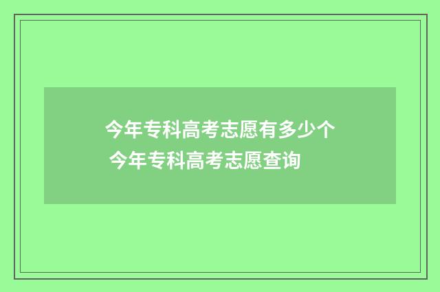 今年专科高考志愿有多少个 今年专科高考志愿查询