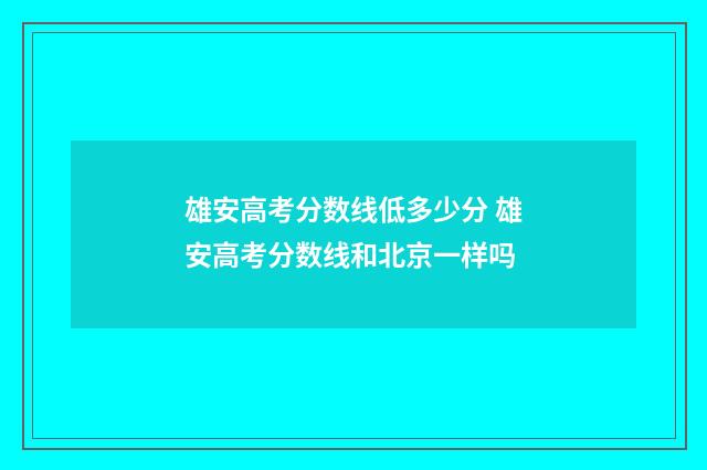雄安高考分数线低多少分 雄安高考分数线和北京一样吗