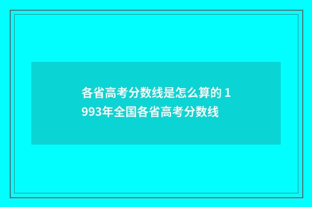 各省高考分数线是怎么算的 1993年全国各省高考分数线