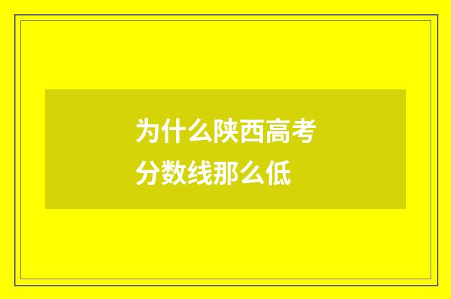为什么陕西高考分数线那么低