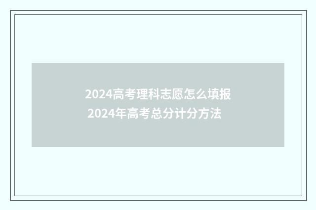 2024高考理科志愿怎么填报 2024年高考总分计分方法
