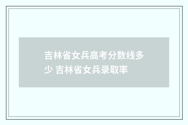 吉林省女兵高考分数线多少 吉林省女兵录取率