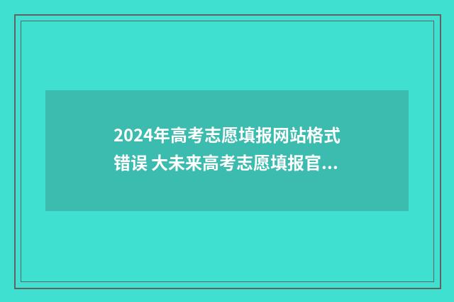 2024年高考志愿填报网站格式错误 大未来高考志愿填报官网