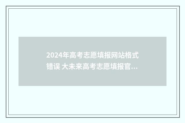 2024年高考志愿填报网站格式错误 大未来高考志愿填报官网