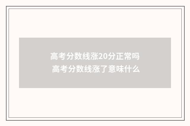 高考分数线涨20分正常吗 高考分数线涨了意味什么