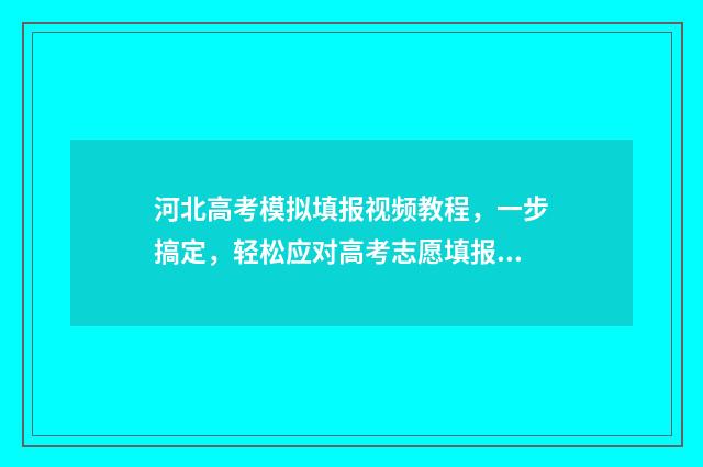 河北高考模拟填报视频教程，一步搞定，轻松应对高考志愿填报！ 河北高考模拟填报系统