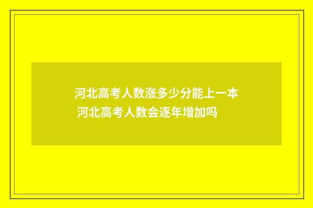 河北高考人数涨多少分能上一本 河北高考人数会逐年增加吗